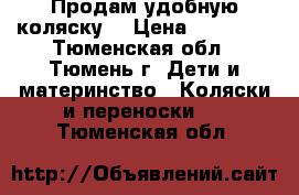 Продам удобную коляску  › Цена ­ 10 000 - Тюменская обл., Тюмень г. Дети и материнство » Коляски и переноски   . Тюменская обл.